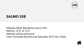 SALMO 55B
Melodia: What Wondrous Love is This
Métrica: 12 9. 12 12 9
Melodia sulista americana
Letra: Comissão Brasileira de Salmodia, 2012 (rev. 2022)
 