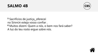 SALMO 4B
5 Sacrifícios de justiça ͜ oferecei
no SENHOR esteja vosso confiar .
6 Muitos dizem: Quem a nós, o bem nos fará saber?
A luz do teu rosto ergue sobre nós.
 