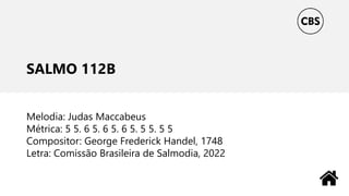 SALMO 112B
Melodia: Judas Maccabeus
Métrica: 5 5. 6 5. 6 5. 6 5. 5 5. 5 5
Compositor: George Frederick Handel, 1748
Letra: Comissão Brasileira de Salmodia, 2022
 