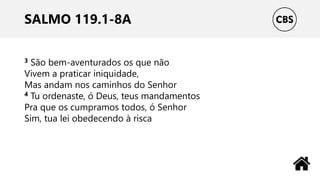 SALMO 119.1-8A
3 São bem-aventurados os que não
Vivem a praticar iniquidade,
Mas andam nos caminhos do Senhor
4 Tu ordenaste, ó Deus, teus mandamentos
Pra que os cumpramos todos, ó Senhor
Sim, tua lei obedecendo à risca
 
