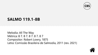 SALMO 119.1-8B
Melodia: All The Way
Métrica: 8 7. 8 7. 8 7. 8 7. 8 7
Compositor: Robert Lowry, 1875
Letra: Comissão Brasileira de Salmodia, 2011 (rev. 2021)
 