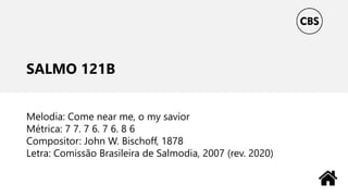 SALMO 121B
Melodia: Come near me, o my savior
Métrica: 7 7. 7 6. 7 6. 8 6
Compositor: John W. Bischoff, 1878
Letra: Comissão Brasileira de Salmodia, 2007 (rev. 2020)
 