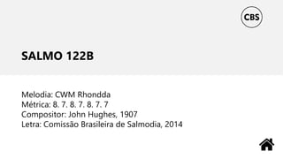 SALMO 122B
Melodia: CWM Rhondda
Métrica: 8. 7. 8. 7. 8. 7. 7
Compositor: John Hughes, 1907
Letra: Comissão Brasileira de Salmodia, 2014
 