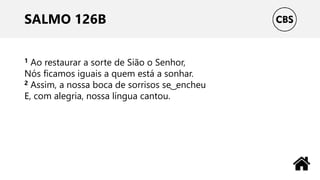 SALMO 126B
1 Ao restaurar a sorte de Sião o Senhor,
Nós ficamos iguais a quem está a sonhar.
2 Assim, a nossa boca de sorrisos se ͜ encheu
E, com alegria, nossa língua cantou.
 