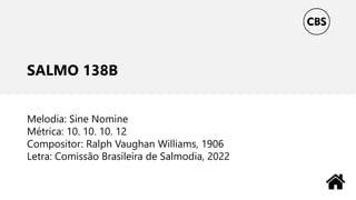 SALMO 138B
Melodia: Sine Nomine
Métrica: 10. 10. 10. 12
Compositor: Ralph Vaughan Williams, 1906
Letra: Comissão Brasileira de Salmodia, 2022
 