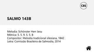 SALMO 143B
Melodia: Schönster Herr Jesu
Métrica: 5. 5. 9. 5. 5. 8
Compositor: Melodia tradicional silesiana, 1842
Letra: Comissão Brasileira de Salmodia, 2014
 