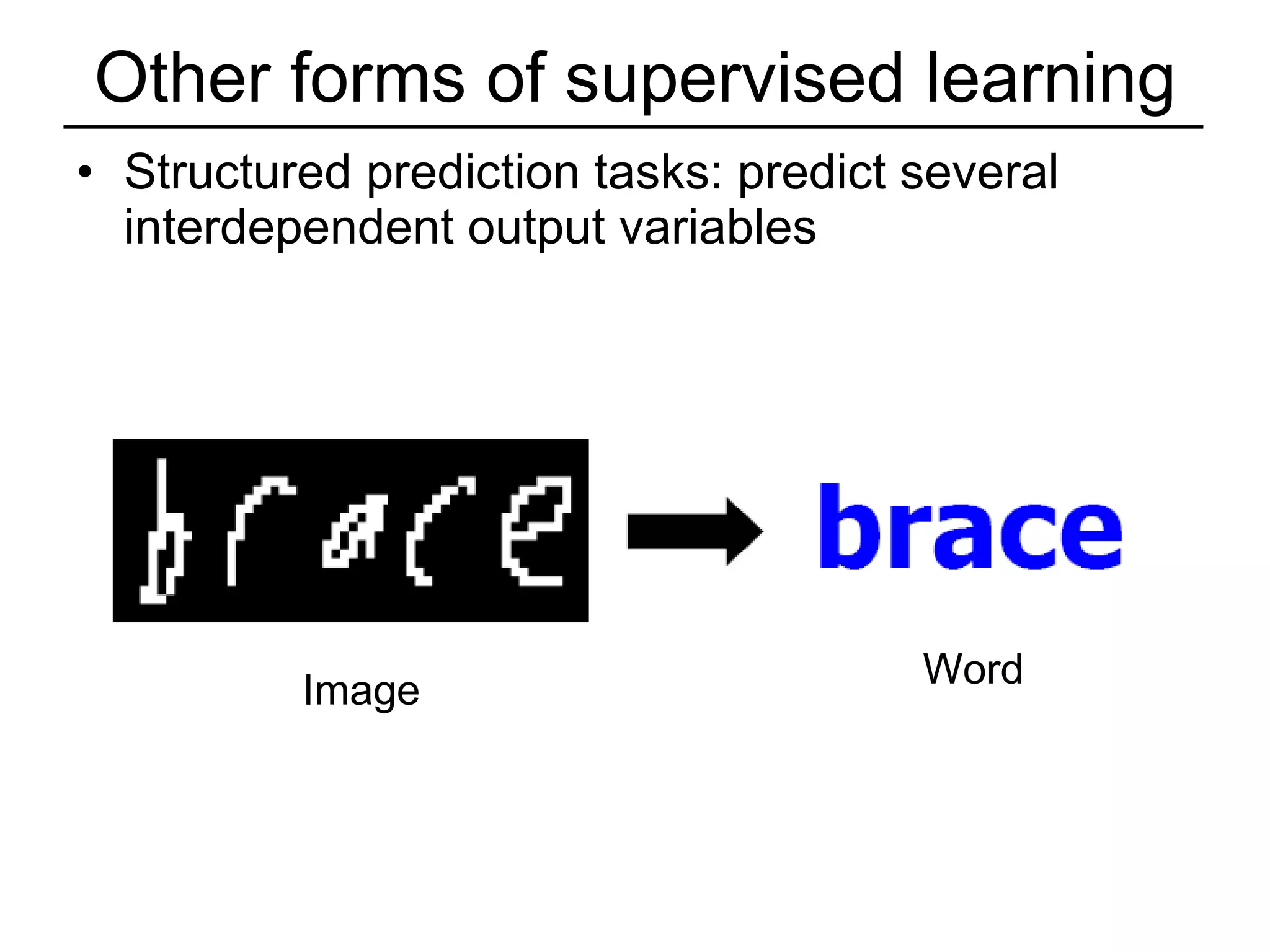 Other forms of supervised learning Structured prediction tasks: predict several interdependent output variables Image Word 