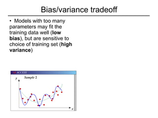 Bias/variance tradeoff Models with too many parameters may fit the training data well ( low bias ), but are sensitive to choice of training set ( high variance ) 