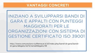 VANTAGGI CONCRETI 
INIZIANO A SVILUPPARSI BANDI DI 
GARA E APPALTI CON PUNTEGGI 
MAGGIORATI PER LE 
ORGANIZZAZIONI CON SISTEMA DI 
GESTIONE CERTIFICATO ISO 39001 
http://www.comune.loro-ciuffenna.ar.it/zf/index.php/bandi-di-gara/bandi-di- 
gara/allegato/id/12/serialAllegato/39 
 