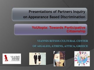 Presentations of Partners Inquiry 
on Appearance Based Discrimination 
YoUtopia: Towards Participative 
Citizenship 
 