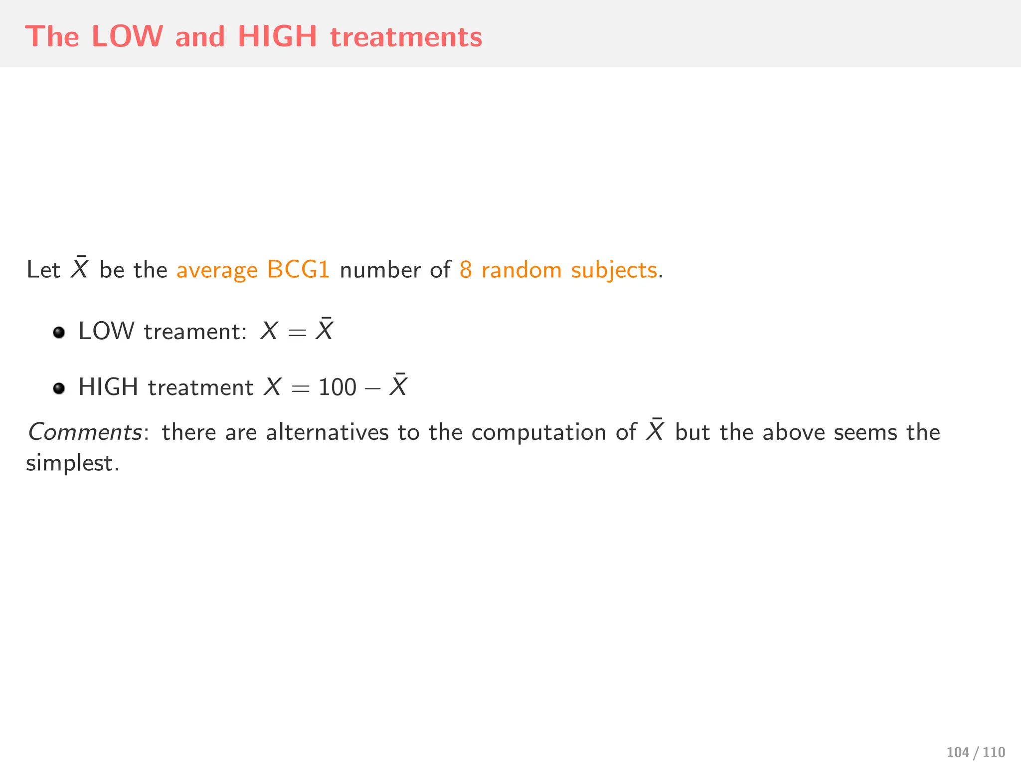 The LOW and HIGH treatments
Let X̄ be the average BCG1 number of 8 random subjects.
LOW treament: X = X̄
HIGH treatment X = 100 − X̄
Comments: there are alternatives to the computation of X̄ but the above seems the
simplest.
104 / 110
 
