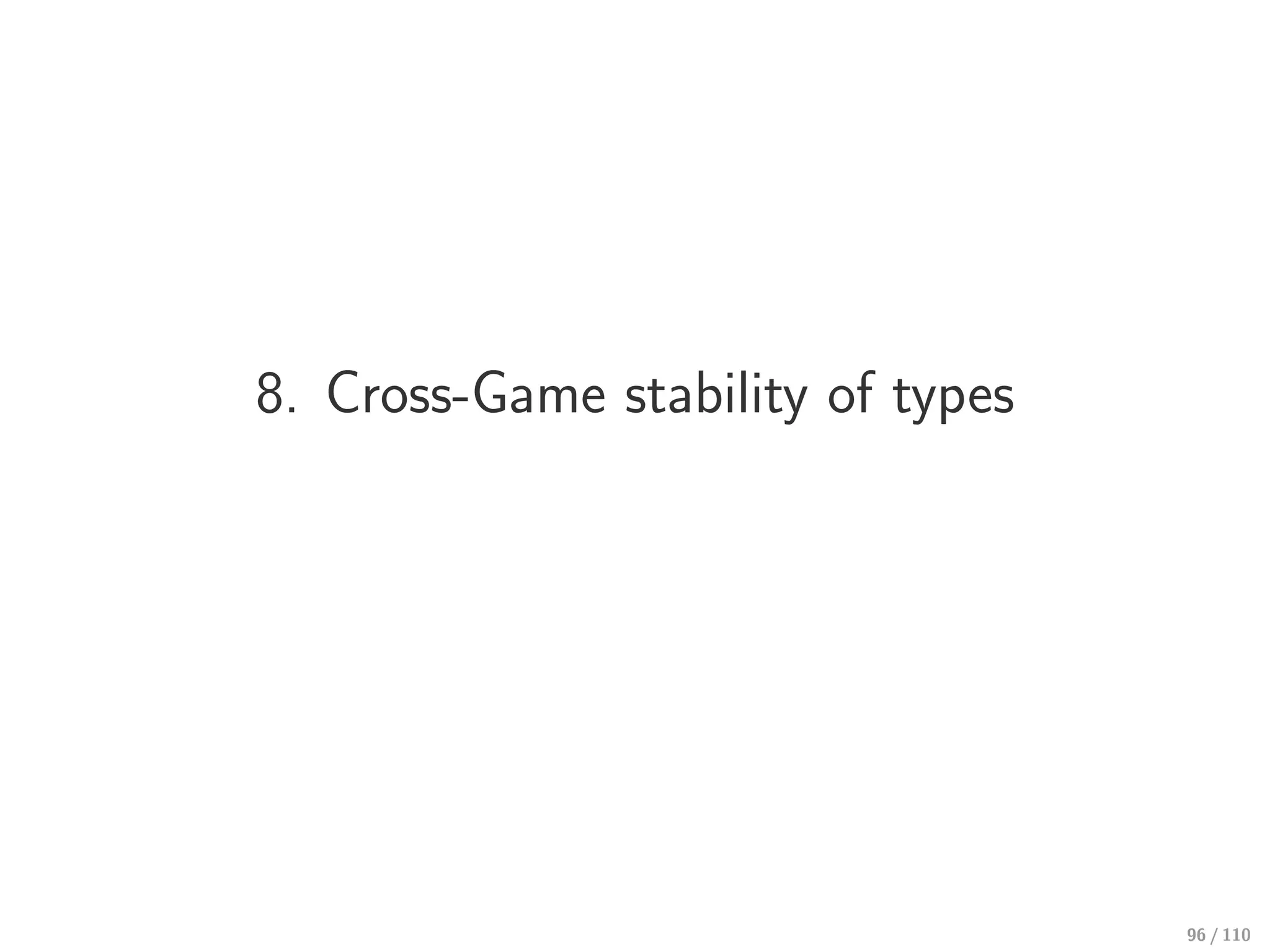 8. Cross-Game stability of types
96 / 110
 
