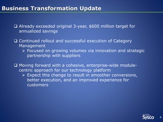 4
Business Transformation UpdateBusiness Transformation Update
 Already exceeded original 3-year, $600 million target for
annualized savings
 Continued rollout and successful execution of Category
Management
 Focused on growing volumes via innovation and strategic
partnership with suppliers
 Moving forward with a cohesive, enterprise-wide module-
centric approach for our technology platform
 Expect this change to result in smoother conversions,
better execution, and an improved experience for
customers
 