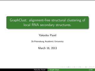 GraphClust: alignment-free structural clustering of
local RNA secondary structures.
Yakovlev Pavel
St-Petersburg Academic University
March 16, 2013
Yakovlev Pavel Graph Clust 1/33
 