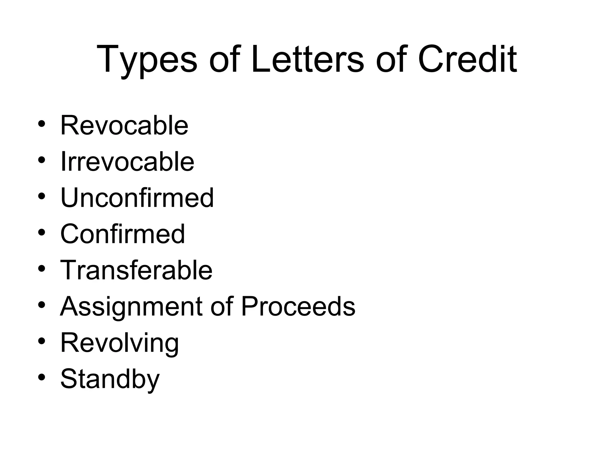 Types of Letters of Credit
•   Revocable
•   Irrevocable
•   Unconfirmed
•   Confirmed
•   Transferable
•   Assignment of Proceeds
•   Revolving
•   Standby
 