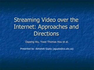 Streaming Video over the Internet: Approaches and Directions Dapeng Wu, Yiwei Thomas Hou et al. Presented by: Abhishek Gupta {agupta@cs.ubc.ca} 