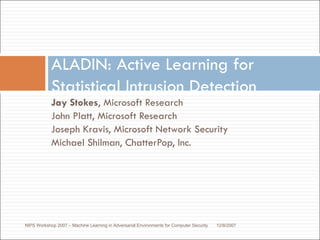 [object Object],[object Object],[object Object],[object Object],ALADIN: Active Learning for Statistical Intrusion Detection NIPS Workshop 2007 – Machine Learning in Adversarial Environments for Computer Security 12/8/2007 