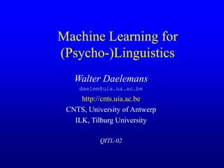Machine Learning for
(Psycho-)Linguistics
Walter Daelemans
daelem@uia.ua.ac.be
http://cnts.uia.ac.be
CNTS, University of Antwerp
ILK, Tilburg University
QITL-02
 