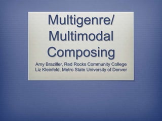 Multigenre/
Multimodal
Composing
Amy Braziller, Red Rocks Community College
Liz Kleinfeld, Metro State University of Denver
 