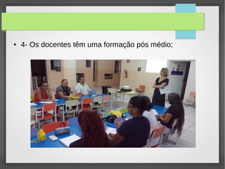 ● 4- Os docentes têm uma formação pós médio;
 