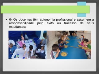 ● 6- Os docentes têm autonomia profissional e assumem a
responsabilidade pelo êxito ou fracasso de seus
estudantes;
 