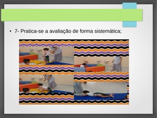 ● 7- Pratica-se a avaliação de forma sistemática;
 
