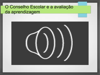 O Conselho Escolar e a avaliação
da aprendizagem
 