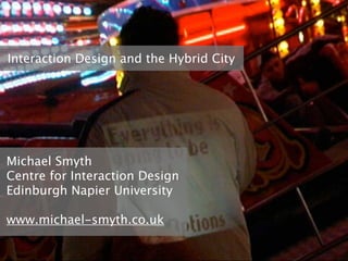 Interaction Design and the Hybrid City




Michael Smyth
Centre for Interaction Design
Edinburgh Napier University

www.michael-smyth.co.uk
 