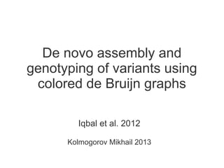 De novo assembly and
genotyping of variants using
colored de Bruijn graphs
Iqbal et al. 2012
Kolmogorov Mikhail 2013
 
