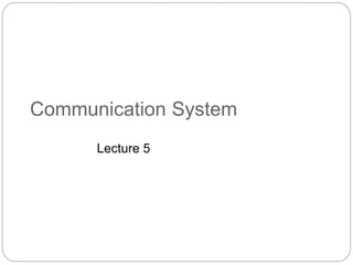 Communication System
Lecture 5
 