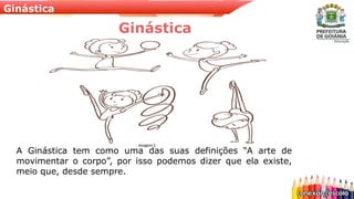 Ginástica
A Ginástica tem como uma das suas definições “A arte de
movimentar o corpo”, por isso podemos dizer que ela existe,
meio que, desde sempre.
Ginástica
Imagem 1
 