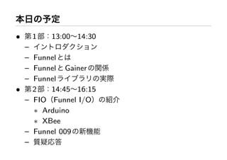 •   1   13:00 14:30
  –
  – Funnel
  – Funnel Gainer
  – Funnel
•   2   14:45 16:15
  – FIO Funnel I/O
    ∗ Arduino
    ∗ XBee
  – Funnel 009
  –
 