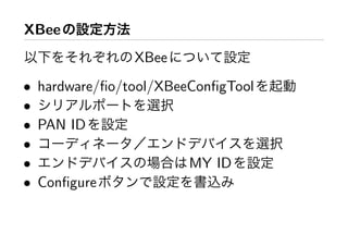 XBee
               XBee
• hardware/ﬁo/tool/XBeeConﬁgTool
•
• PAN ID
•
•                      MY ID
• Conﬁgure
 