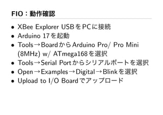 FIO
• XBee Explorer USB PC
• Arduino 17
• Tools Board       Arduino Pro/ Pro Mini
  (8MHz) w/ ATmega168
• Tools Serial Port
• Open Examples Digital Blink
• Upload to I/O Board
 