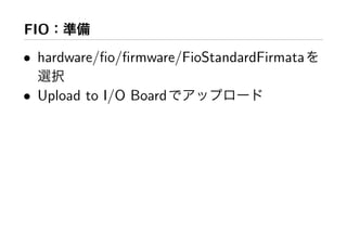 FIO
• hardware/ﬁo/ﬁrmware/FioStandardFirmata

• Upload to I/O Board
 