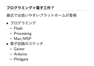 •
    – Flash
    – Processing
    – Max/MSP
•
    – Gainer
    – Arduino
    – Phidgets
 