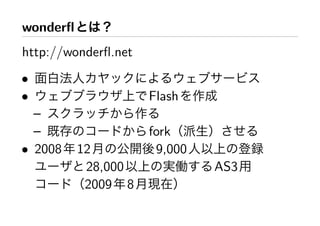 wonderﬂ
http://wonderﬂ.net
•
•                    Flash
  –
  –                  fork
• 2008    12          9,000
           28,000             AS3
           2009 8
 