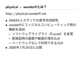 physical × wonderﬂ
http://physical.wonderﬂ.net
• IAMAS
• wonderﬂ

  –                           Funnel
  –
  –                               GUI
• 2009   7   24
 