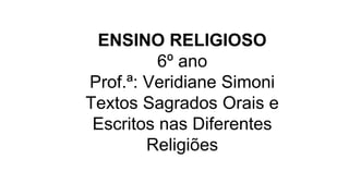 ENSINO RELIGIOSO
6º ano
Prof.ª: Veridiane Simoni
Textos Sagrados Orais e
Escritos nas Diferentes
Religiões
 