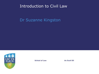 Introduction to Civil Law


Dr Suzanne Kingston




       School of Law   An Scoil Dlí
 