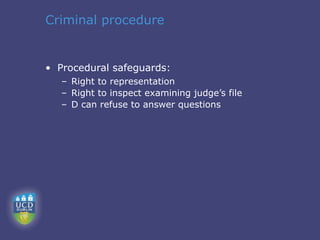 Criminal procedure


• Procedural safeguards:
   – Right to representation
   – Right to inspect examining judge’s file
   – D can refuse to answer questions
 