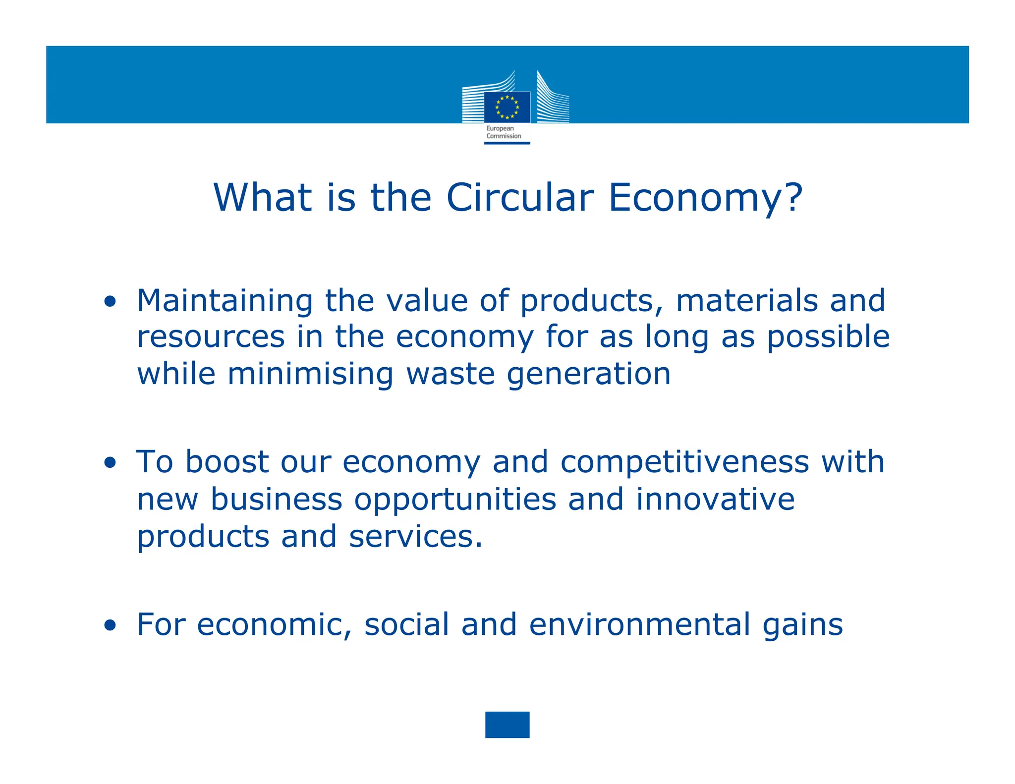 What is the Circular Economy?
• Maintaining the value of products, materials and
resources in the economy for as long as possible
while minimising waste generation
• To boost our economy and competitiveness with
new business opportunities and innovative
products and services.
• For economic, social and environmental gains
 
