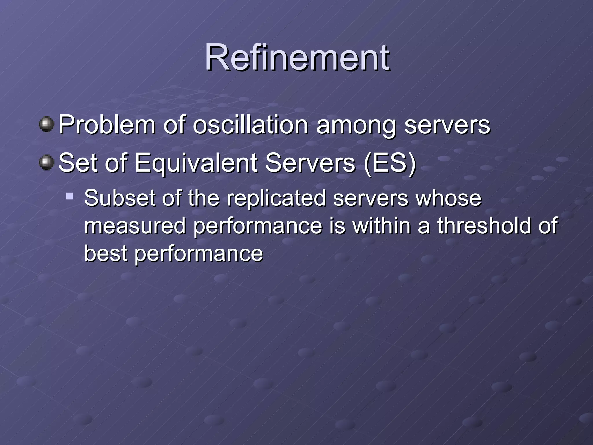 Refinement Problem of oscillation among servers Set of Equivalent Servers (ES) Subset of the replicated servers whose measured performance is within a threshold of best performance 