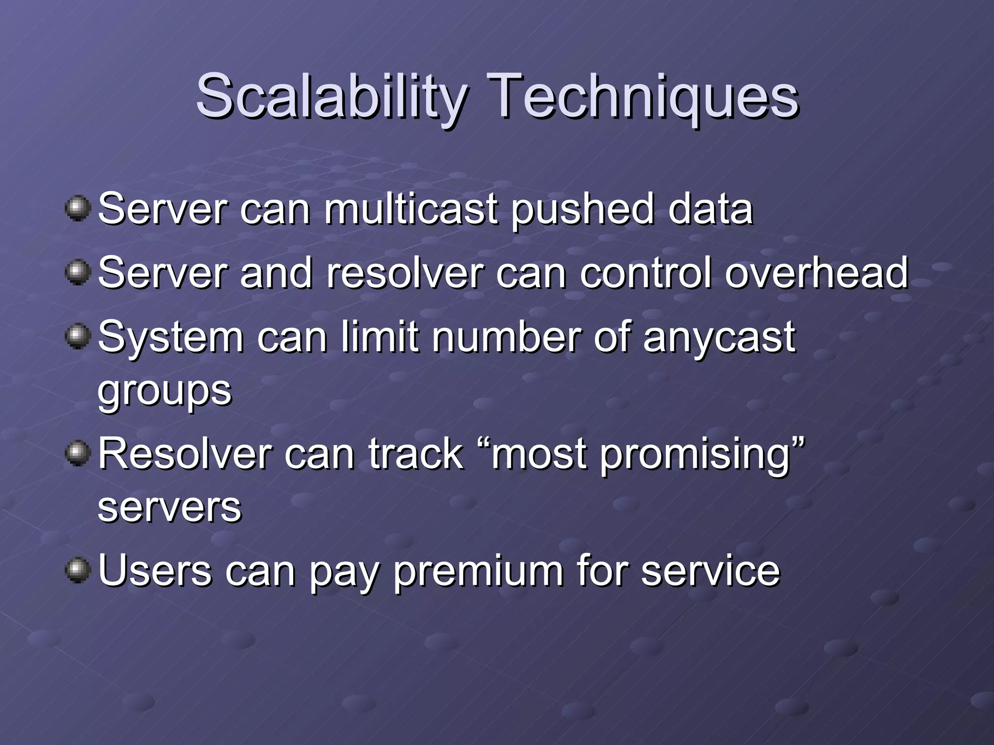 Scalability Techniques Server can multicast pushed data Server and resolver can control overhead System can limit number of anycast groups Resolver can track “most promising” servers Users can pay premium for service 