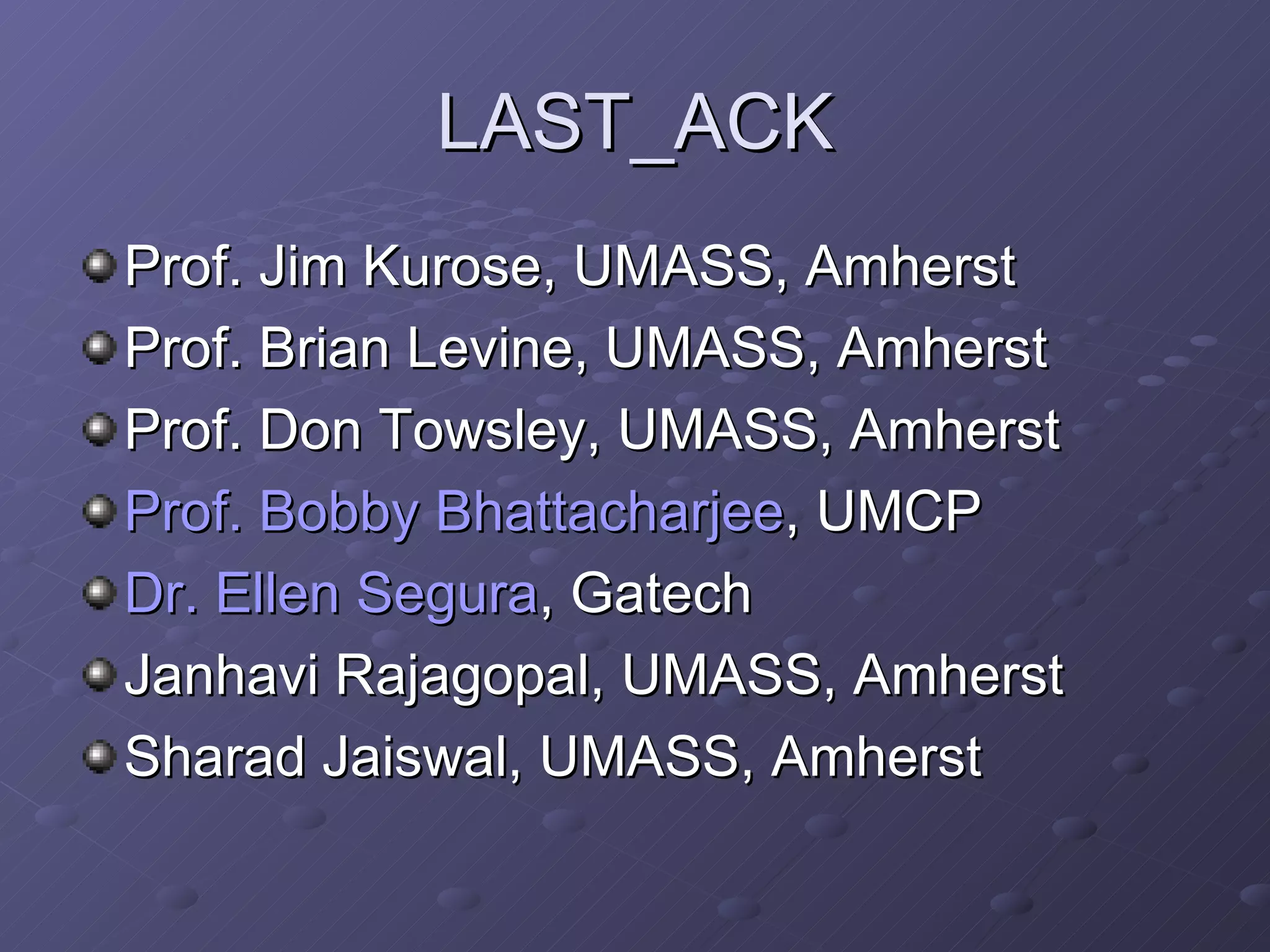 LAST_ACK Prof. Jim Kurose, UMASS, Amherst Prof. Brian Levine, UMASS, Amherst Prof. Don Towsley, UMASS, Amherst Prof. Bobby  Bhattacharjee , UMCP Dr. Ellen Segura , Gatech Janhavi Rajagopal, UMASS, Amherst Sharad Jaiswal, UMASS, Amherst 