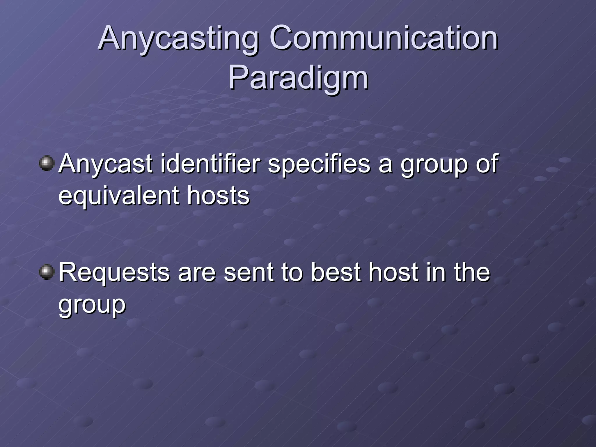 Anycasting Communication Paradigm Anycast identifier specifies a group of equivalent hosts Requests are sent to best host in the group 