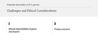 Potential downsides of AI in games
Challenges and Ethical Considerations
Ethicalresponsibilitiesofgame
developers
Privacyconcerns
 