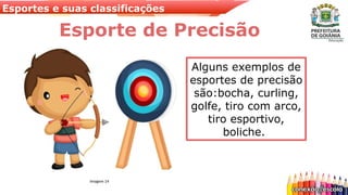 Esportes e suas classificações
Esporte de Precisão
Alguns exemplos de
esportes de precisão
são:bocha, curling,
golfe, tiro com arco,
tiro esportivo,
boliche.
Imagem 14
 