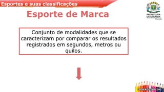 Esportes e suas classificações
Esporte de Marca
Conjunto de modalidades que se
caracterizam por comparar os resultados
registrados em segundos, metros ou
quilos.
 