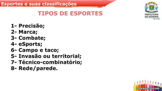 Esportes e suas classificações
TIPOS DE ESPORTES
1- Precisão;
2- Marca;
3- Combate;
4- eSports;
6- Campo e taco;
5- Invasão ou territorial;
7- Técnico-combinatório;
8- Rede/parede.
 